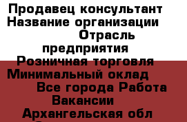 Продавец-консультант › Название организации ­ Mango › Отрасль предприятия ­ Розничная торговля › Минимальный оклад ­ 20 000 - Все города Работа » Вакансии   . Архангельская обл.,Северодвинск г.